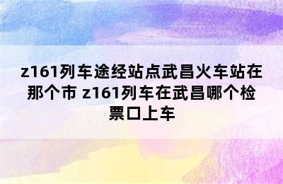 z161列车途经站点武昌火车站在那个市 z161列车在武昌哪个检票口上车